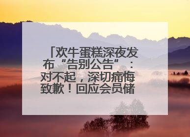 欢牛蛋糕深夜发布“告别公告”：对不起，深切痛悔致歉！回应会员储值余额问题