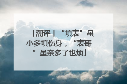 潮评丨“填表”虽小多填伤身，“表哥”虽亲多了也烦