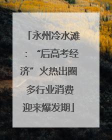 永州冷水滩：“后高考经济”火热出圈 多行业消费迎来爆发期