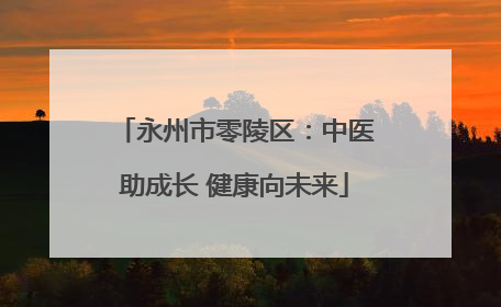 永州市零陵区：中医助成长 健康向未来