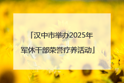汉中市举办2025年军休干部荣誉疗养活动