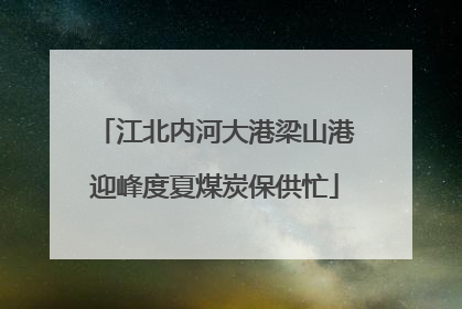 江北内河大港梁山港迎峰度夏煤炭保供忙