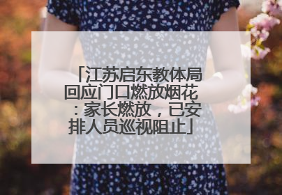 江苏启东教体局回应门口燃放烟花：家长燃放，已安排人员巡视阻止