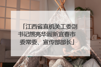 江西省直机关工委副书记熊亮华履新宜春市委常委、宣传部部长