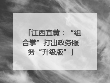 江西宜黄：“组合拳”打出政务服务“升级版”