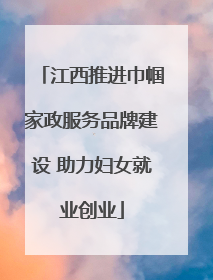江西推进巾帼家政服务品牌建设 助力妇女就业创业