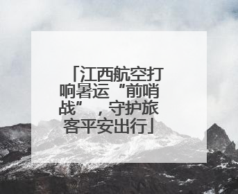 江西航空打响暑运“前哨战”，守护旅客平安出行