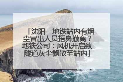 沈阳一地铁站内有烟尘冒出人员捂鼻撤离？地铁公司：风机开启致隧道灰尘飘散至站内