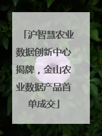 沪智慧农业数据创新中心揭牌，金山农业数据产品首单成交