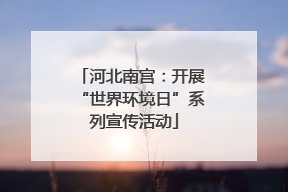 河北南宫：开展“世界环境日”系列宣传活动