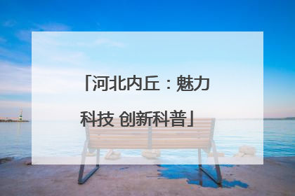 河北内丘：魅力科技 创新科普