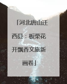 河北唐山迁西县：板栗花开飘香文旅新画卷