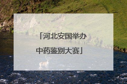 河北安国举办中药鉴别大赛