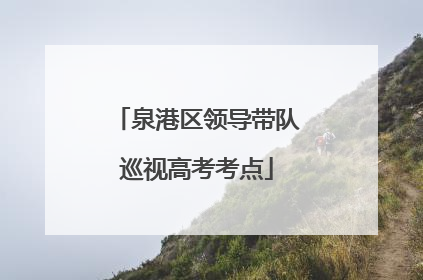 泉港区领导带队巡视高考考点