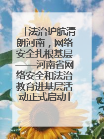 法治护航清朗河南，网络安全扎根基层——河南省网络安全和法治教育进基层活动正式启动