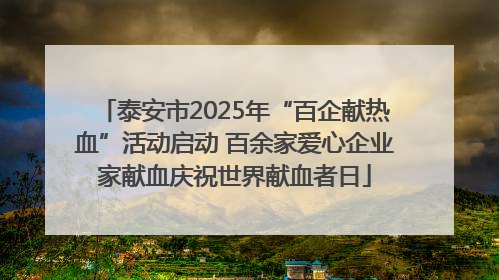 泰安市2025年“百企献热血”活动启动 百余家爱心企业家献血庆祝世界献血者日