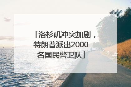 洛杉矶冲突加剧，特朗普派出2000名国民警卫队