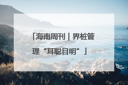 海南周刊｜界桩管理“耳聪目明”