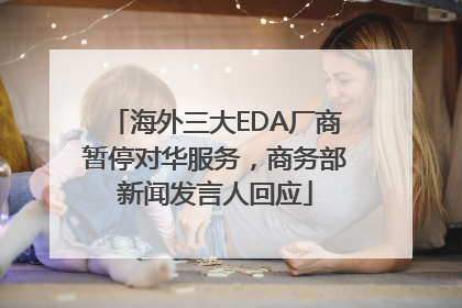 海外三大EDA厂商暂停对华服务，商务部新闻发言人回应