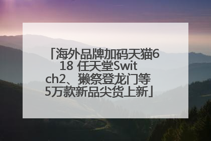 海外品牌加码天猫618 任天堂Switch2、獭祭登龙门等5万款新品尖货上新