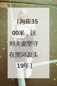 海拔3500米，这对夫妻坚守在黑河源头19年