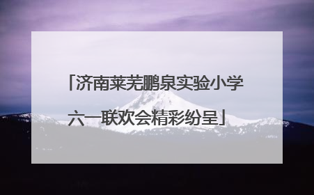 济南莱芜鹏泉实验小学六一联欢会精彩纷呈