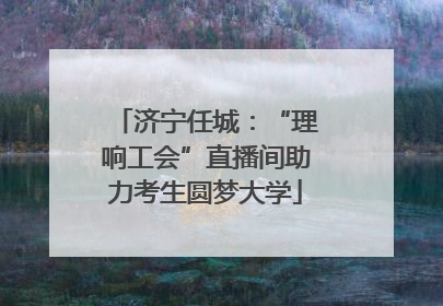济宁任城：“理响工会”直播间助力考生圆梦大学