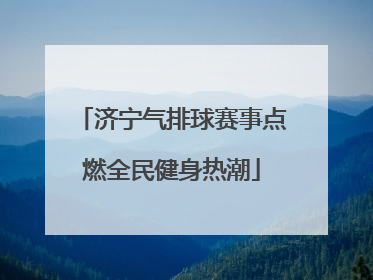济宁气排球赛事点燃全民健身热潮