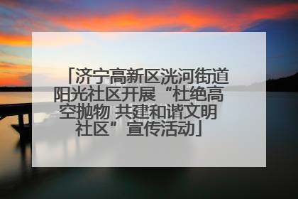 济宁高新区洸河街道阳光社区开展“杜绝高空抛物 共建和谐文明社区”宣传活动