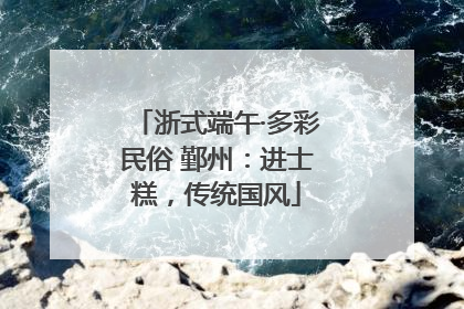 浙式端午·多彩民俗 鄞州：进士糕，传统国风