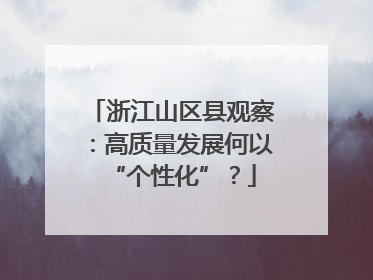 浙江山区县观察：高质量发展何以“个性化”？