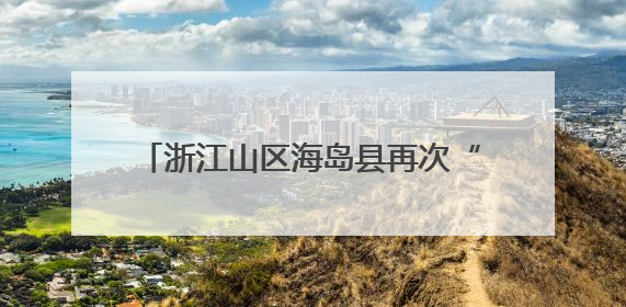 浙江山区海岛县再次“减员”系列谈苍南篇：绿能映山海 风吹共富帆