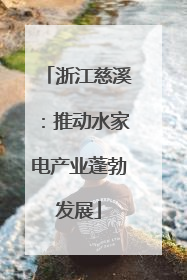 浙江慈溪：推动水家电产业蓬勃发展