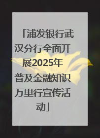 浦发银行武汉分行全面开展2025年普及金融知识万里行宣传活动