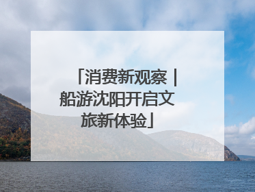 消费新观察｜船游沈阳开启文旅新体验