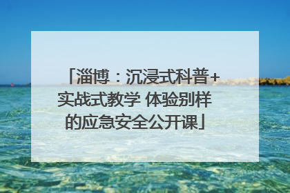 淄博：沉浸式科普+实战式教学 体验别样的应急安全公开课