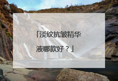淡纹抗皱精华液哪款好？