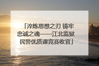 淬炼思想之刃 铸牢忠诚之魂——江北监狱民警优质课竞赛收官