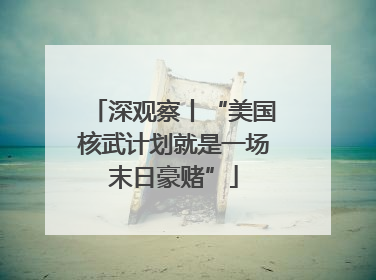 深观察丨“美国核武计划就是一场末日豪赌”