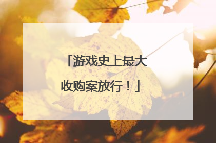游戏史上最大收购案放行！
