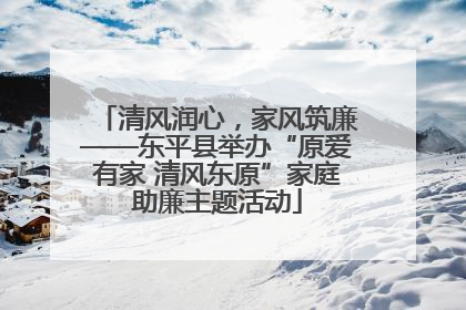 清风润心，家风筑廉——东平县举办“原爱有家 清风东原”家庭助廉主题活动