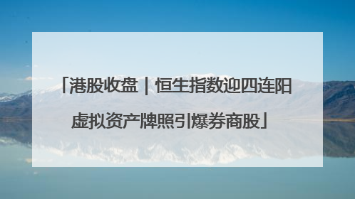 港股收盘｜恒生指数迎四连阳 虚拟资产牌照引爆券商股