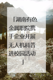 湖南有色金属职院携手企业开展无人机科普进校园活动