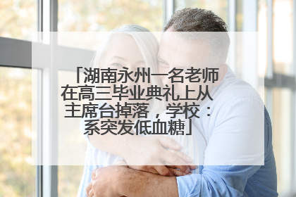 湖南永州一名老师在高三毕业典礼上从主席台掉落，学校：系突发低血糖