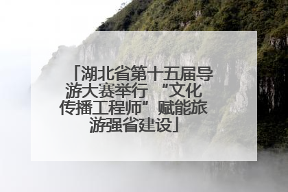 湖北省第十五届导游大赛举行 “文化传播工程师”赋能旅游强省建设