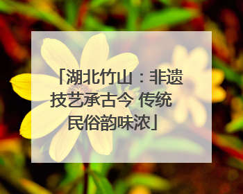 湖北竹山：非遗技艺承古今 传统民俗韵味浓