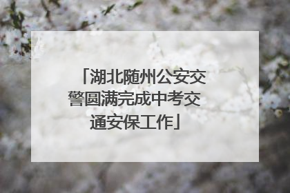 湖北随州公安交警圆满完成中考交通安保工作