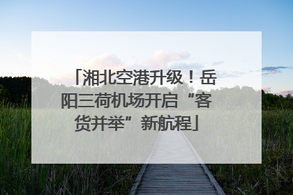 湘北空港升级！岳阳三荷机场开启“客货并举”新航程
