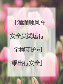 滴滴顺风车安全员试运行 全程守护司乘出行安全
