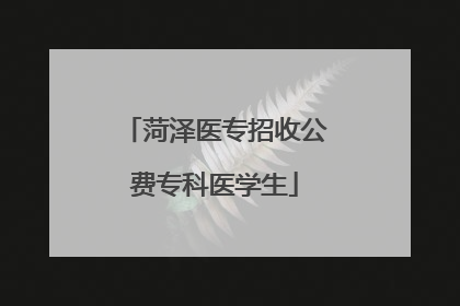 菏泽医专招收公费专科医学生